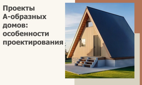 Проекты А-образных домов: особенности проектирования и строительства в Таганроге